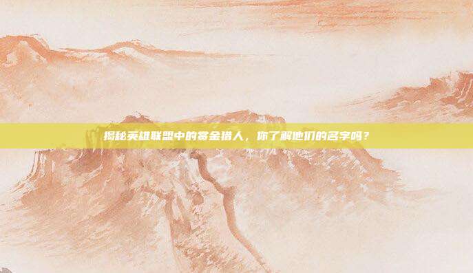 揭秘英雄联盟中的赏金猎人,你了解他们的名字吗?