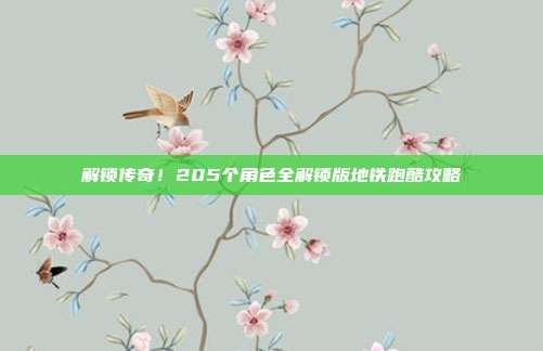 解锁传奇！205个角色全解锁版地铁跑酷攻略