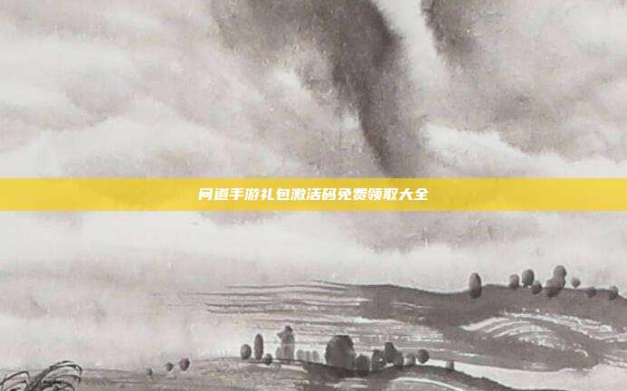 问道手游礼包激活码免费领取大全