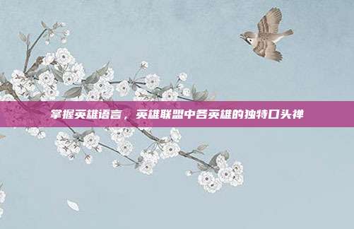 掌握英雄语言,英雄联盟中各英雄的独特口头禅
