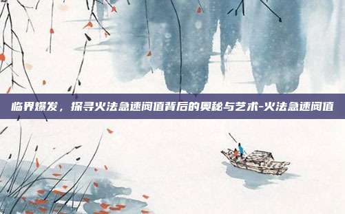 临界爆发，探寻火法急速阀值背后的奥秘与艺术-火法急速阀值