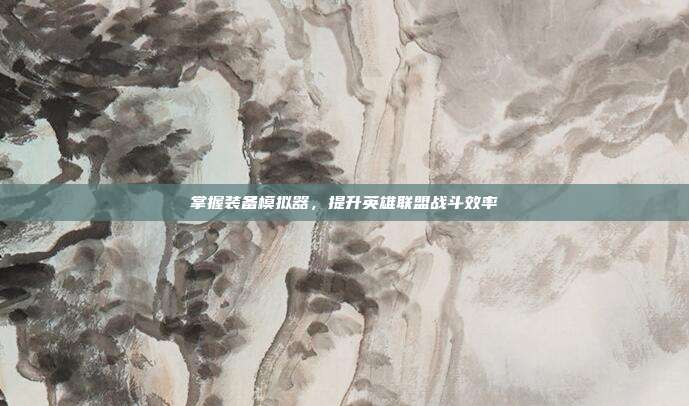 掌握装备模拟器,提升英雄联盟战斗效率