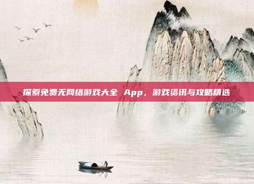 探索免费无网络游戏大全 App,游戏资讯与攻略精选