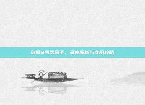 剑网3丐帮盒子,深度解析与实用攻略