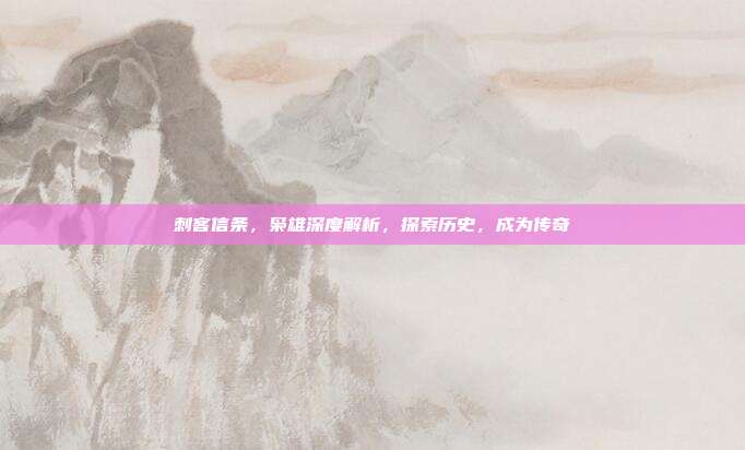 刺客信条，枭雄深度解析，探索历史，成为传奇