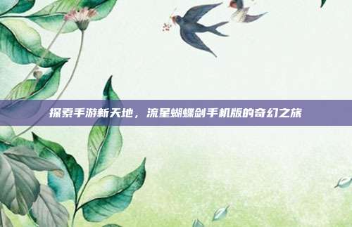 探索手游新天地,流星蝴蝶剑手机版的奇幻之旅