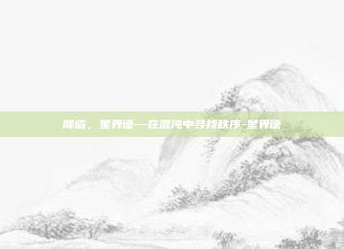 降临,星界德—在混沌中寻找秩序-星界德