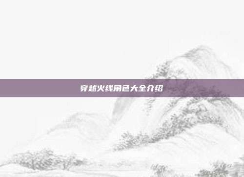 穿越火线角色大全介绍