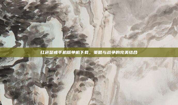 红色警戒手机版单机下载,策略与战争的完美结合