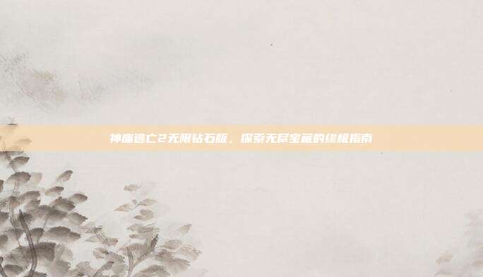 神庙逃亡2无限钻石版，探索无尽宝藏的终极指南