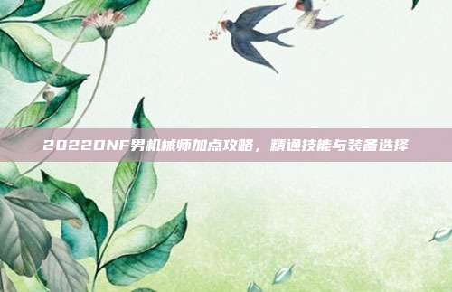 2022DNF男机械师加点攻略,精通技能与装备选择