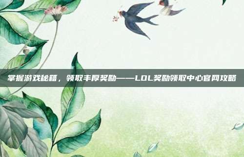掌握游戏秘籍,领取丰厚奖励——LOL奖励领取中心官网攻略