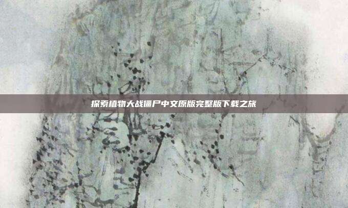 探索植物大战僵尸中文原版完整版下载之旅
