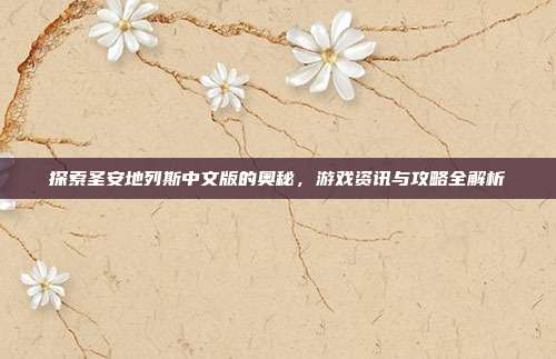 探索圣安地列斯中文版的奥秘,游戏资讯与攻略全解析