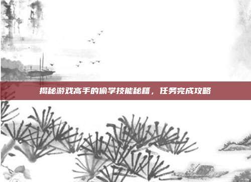 揭秘游戏高手的偷学技能秘籍,任务完成攻略