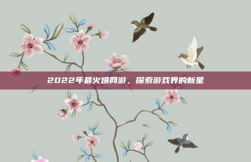 2022年最火爆网游,探索游戏界的新星