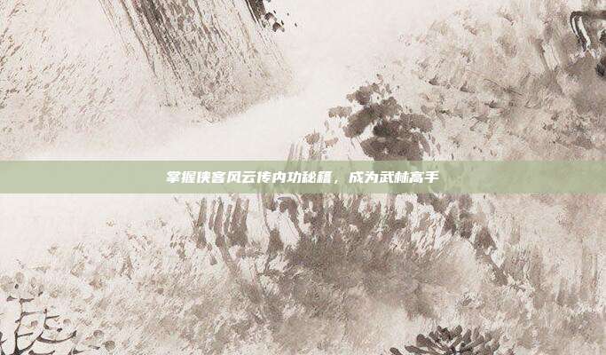掌握侠客风云传内功秘籍,成为武林高手