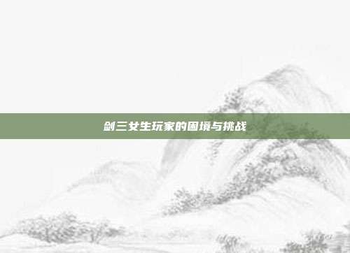 剑三女生玩家的困境与挑战