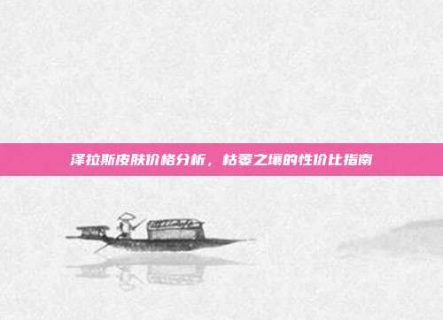 泽拉斯皮肤价格分析，枯萎之壤的性价比指南