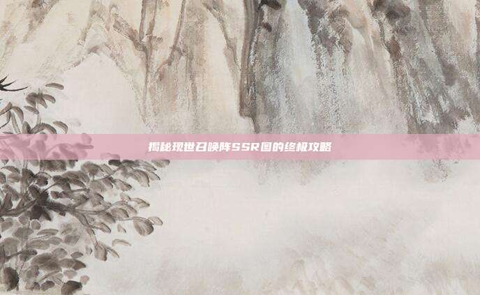 揭秘现世召唤阵SSR图的终极攻略