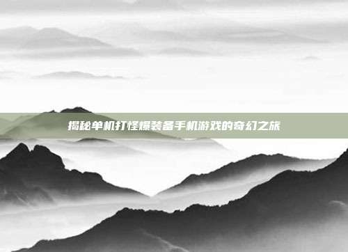 揭秘单机打怪爆装备手机游戏的奇幻之旅