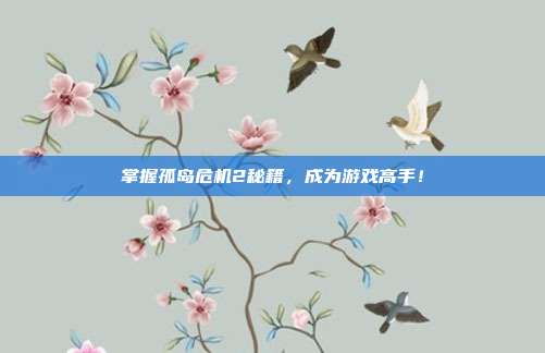 掌握孤岛危机2秘籍,成为游戏高手!