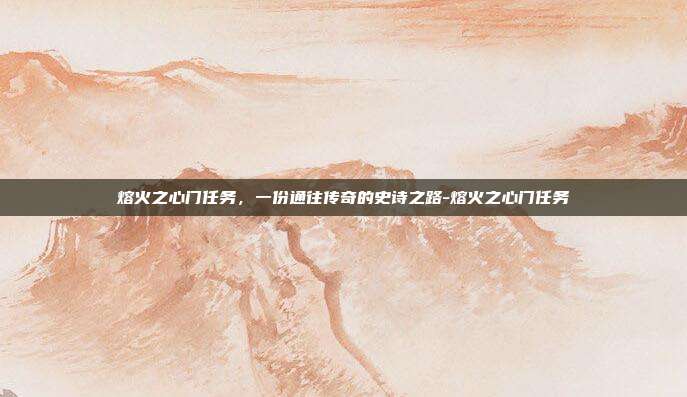 熔火之心门任务，一份通往传奇的史诗之路-熔火之心门任务