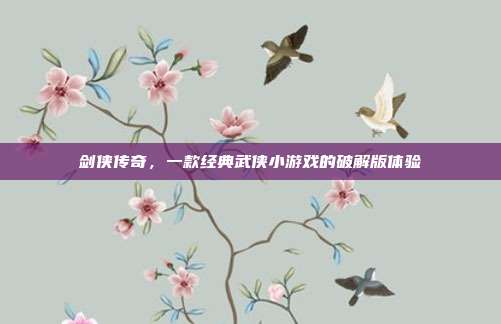 剑侠传奇，一款经典武侠小游戏的破解版体验