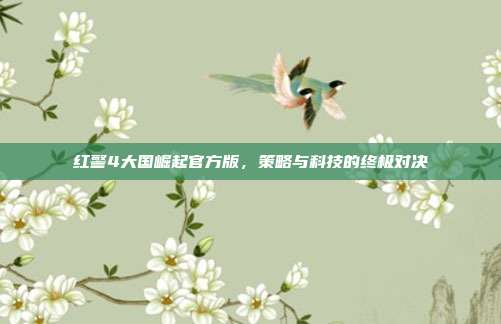 红警4大国崛起官方版,策略与科技的终极对决
