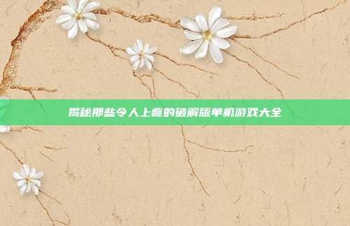 揭秘那些令人上瘾的破解版单机游戏大全
