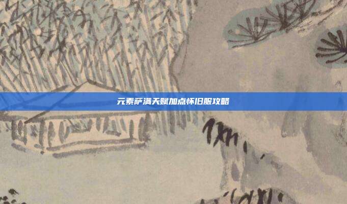 元素萨满天赋加点怀旧服攻略