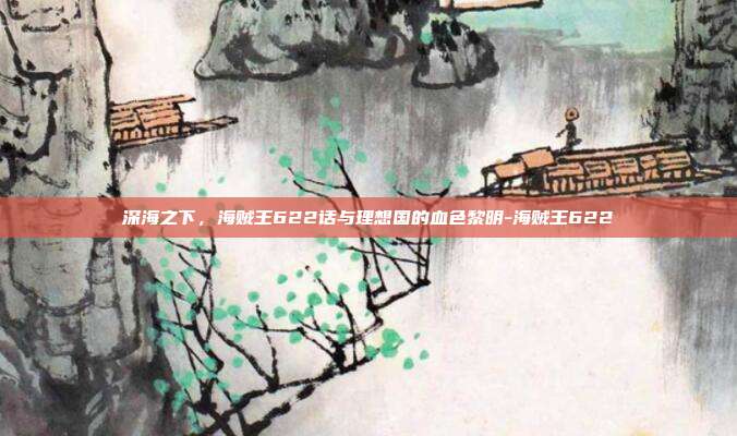 深海之下，海贼王622话与理想国的血色黎明-海贼王622