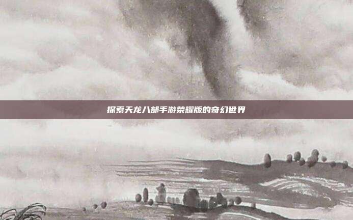 探索天龙八部手游荣耀版的奇幻世界