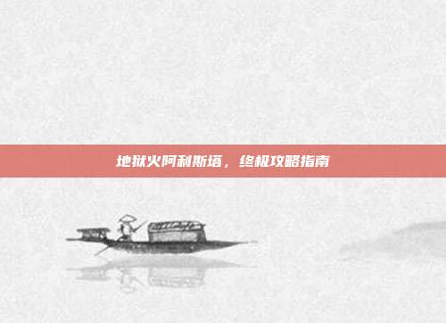 地狱火阿利斯塔,终极攻略指南