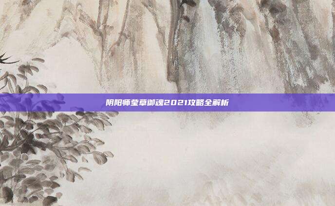 阴阳师莹草御魂2021攻略全解析