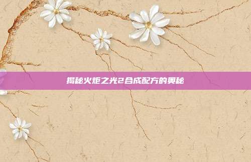 揭秘火炬之光2合成配方的奥秘