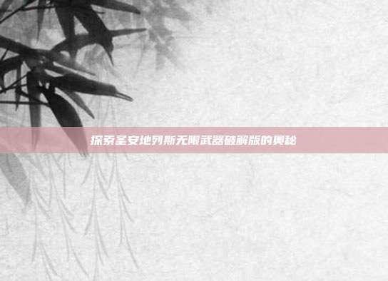 探索圣安地列斯无限武器破解版的奥秘