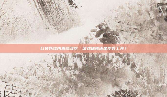 口袋妖怪内置修改器,游戏秘籍还是作弊工具?