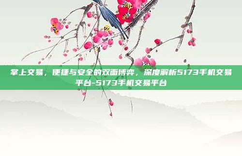 掌上交易,便捷与安全的双面博弈,深度解析5173手机交易平台-5173手机交易平台