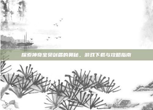 探索神奇宝贝剑盾的奥秘，游戏下载与攻略指南