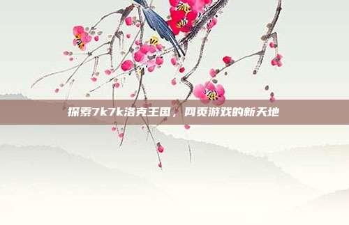 探索7k7k洛克王国,网页游戏的新天地