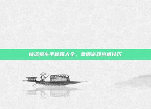 侠盗猎车手秘籍大全,掌握游戏终极技巧