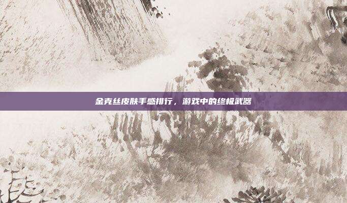金克丝皮肤手感排行,游戏中的终极武器