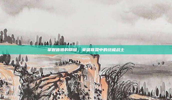 掌握盲僧的精髓，英雄联盟中的终极战士