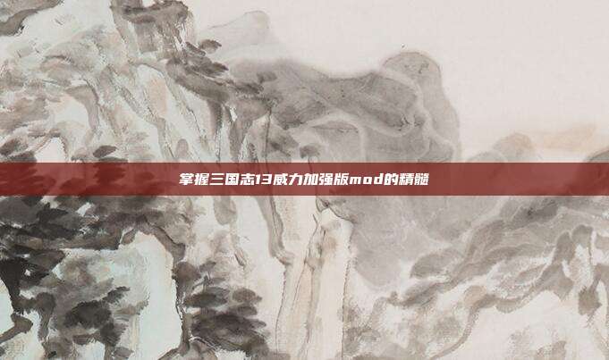 掌握三国志13威力加强版mod的精髓