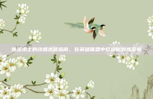炼金术士的终极出装指南，在英雄联盟中打造你的炼金师