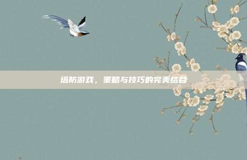 塔防游戏,策略与技巧的完美结合