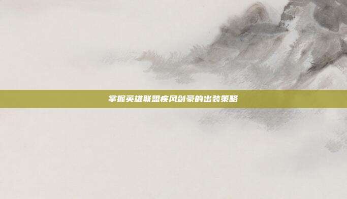 掌握英雄联盟疾风剑豪的出装策略