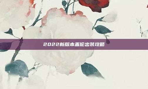2022新版本盖伦出装攻略