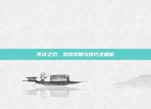 不详之刃，游戏攻略与技巧全解析